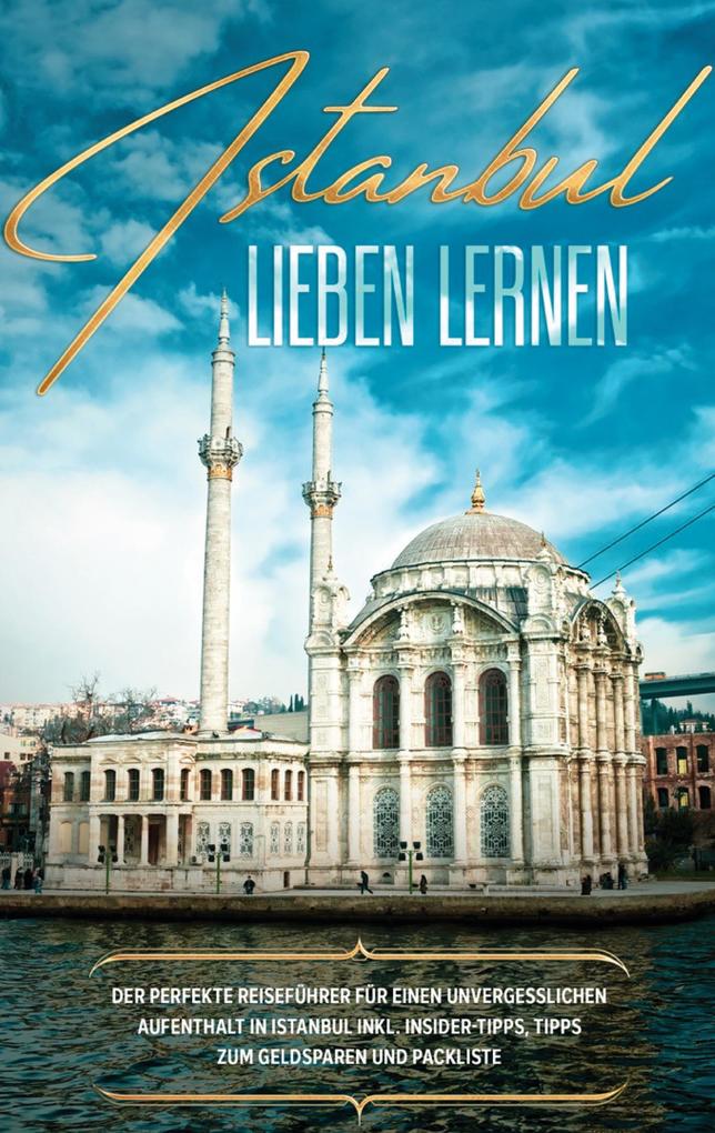 Produktbild: Istanbul lieben lernen: Der perfekte Reiseführer für einen unvergesslichen Aufenthalt in Istanbul inkl. Insider-Tipps, Tipps zum Geldsparen und Packliste | Angelika Embacher