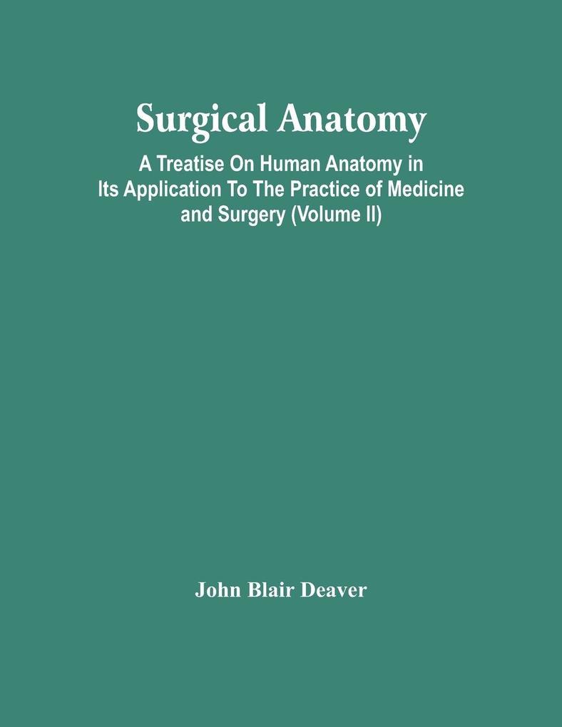 John Blair Deaver: Surgical Anatomy; A Treatise On Human Anatomy In Its ...