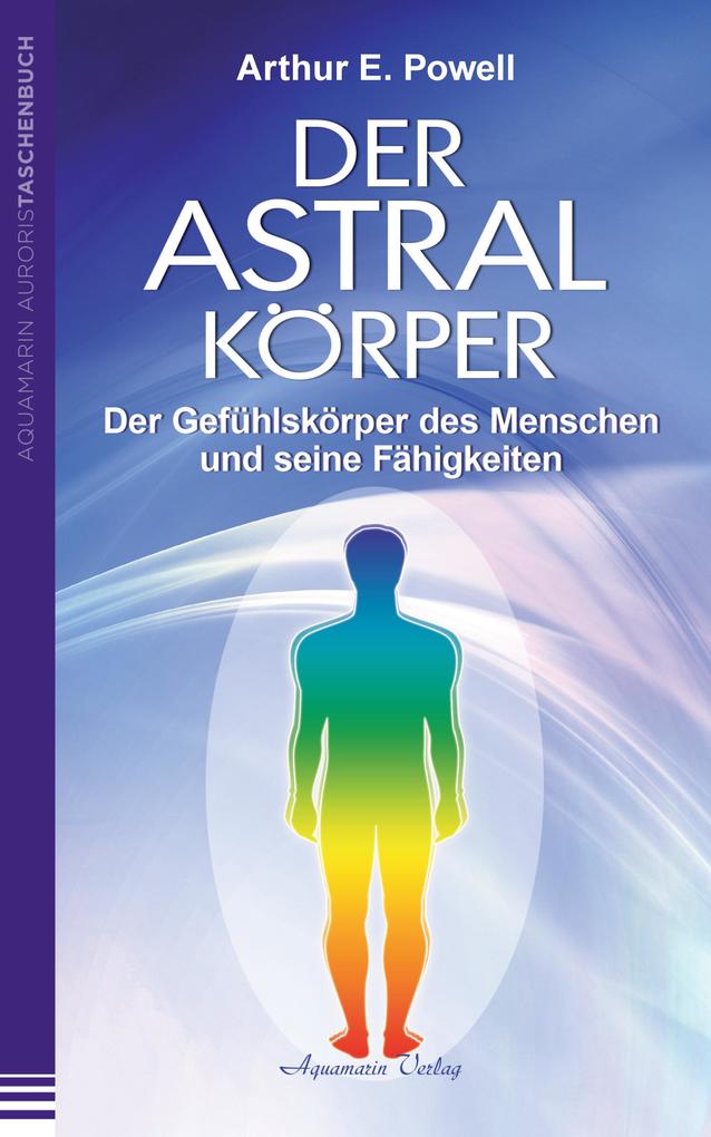 Produktbild: Der Astralkörper: Der Gefühlskörper des Menschen und seine Fähigkeiten | Arthur E. Powell