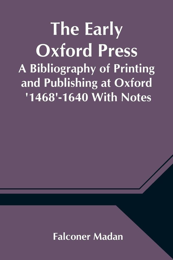 Produktbild: The Early Oxford Press A Bibliography of Printing and Publishing at Oxford '1468'-1640 With Notes, Appendixes and Illustrations | Falconer Madan