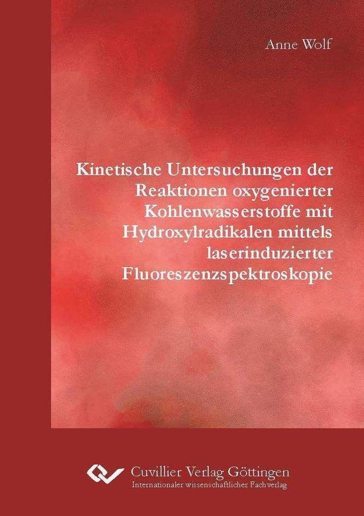 Produktbild: Kinetische Untersuchungen der Reaktionen oxygenierter Kohlenwasserstoffe mit Hydroxylradikalen mittels laserinduzierter Fluoreszenzspektroskopie