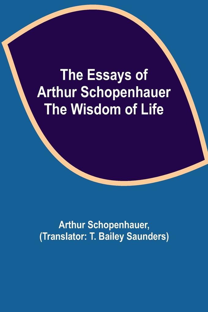 Produktbild: The Essays of Arthur Schopenhauer; the Wisdom of Life | Arthur Schopenhauer