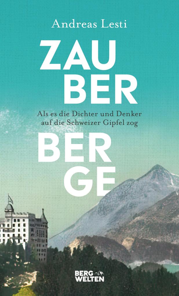 Produktbild: Zauberberge - Als es die Dichter und Denker auf die Schweizer Gipfel zog | Andreas Lesti