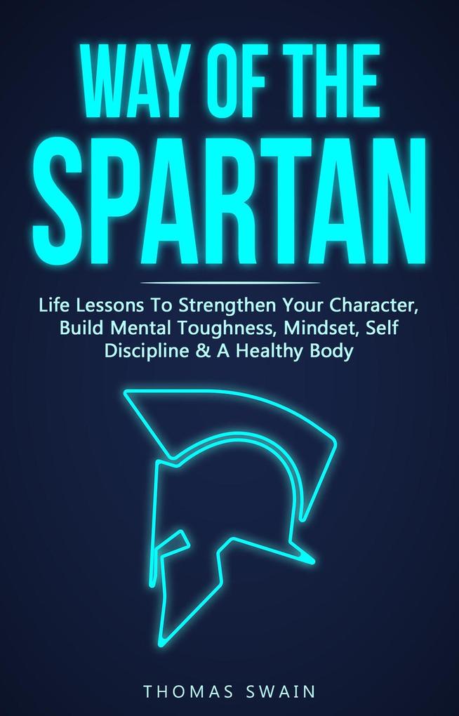 Produktbild: Way of The Spartan: Life Lessons To Strengthen Your Character, Build Mental Toughness, Mindset, Self Discipline & A Healthy Body | Thomas Swain