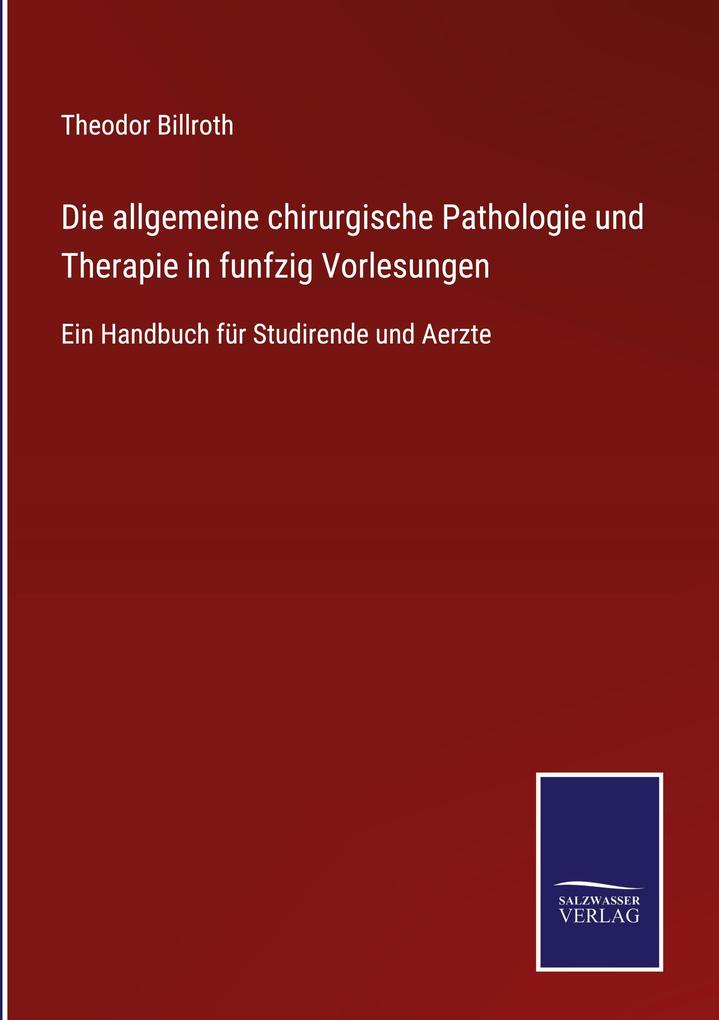 Produktbild: Die allgemeine chirurgische Pathologie und Therapie in funfzig Vorlesungen | Theodor Billroth