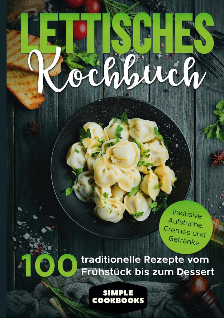 Produktbild: Lettisches Kochbuch: 100 traditionelle Rezepte vom Frühstück bis zum Dessert - Inklusive Aufstriche, Cremes und Getränke | Simple Cookbooks