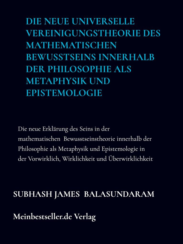 Produktbild: Die neue universelle Vereinigungstheorie des mathematischen Bewusstseins innerhalb der Philosophie als Metaphysik und Epistemologie | Subhash James Balasundaram