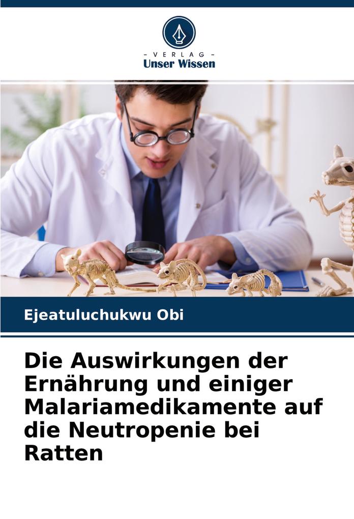 Produktbild: Die Auswirkungen der Ernährung und einiger Malariamedikamente auf die Neutropenie bei Ratten | Ejeatuluchukwu Obi