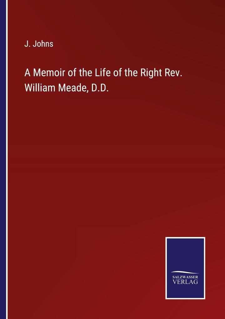William R Meade J. Johns: A Memoir of the Life of the Right Rev. William Meade, D.D ...