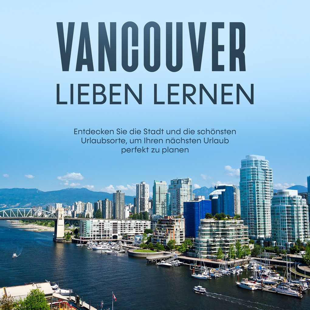 Produktbild: Vancouver lieben lernen: Entdecken Sie die Stadt und die schönsten Urlaubsorte, um Ihren nächsten Urlaub perfekt zu planen | Sabine Menrath
