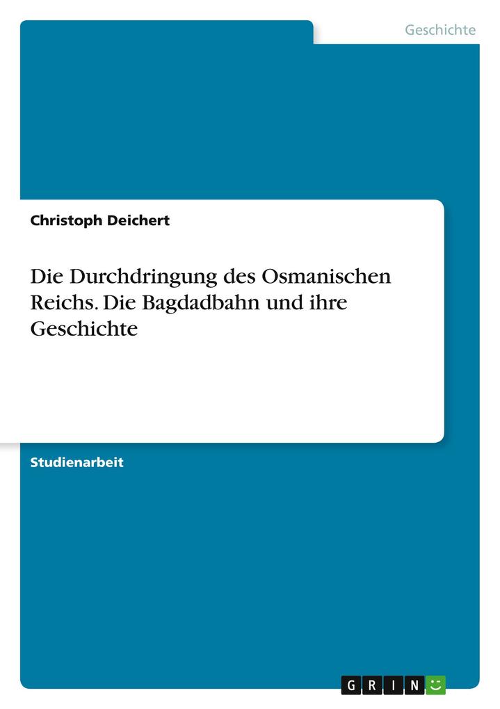 Produktbild: Die Durchdringung des Osmanischen Reichs. Die Bagdadbahn und ihre Geschichte | Christoph Deichert