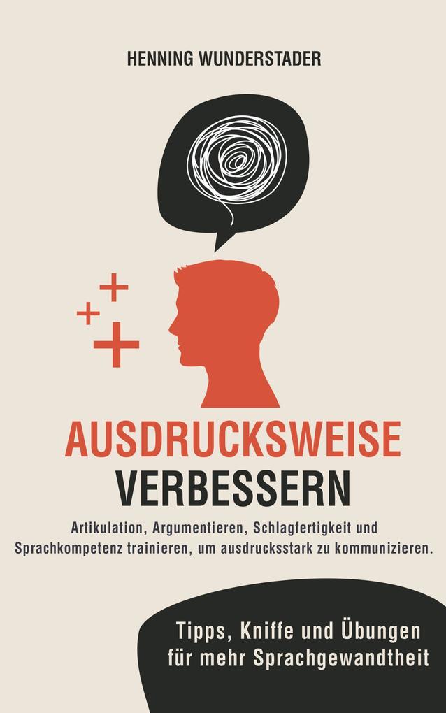 Produktbild: Ausdrucksweise verbessern: Artikulation, Argumentieren, Schlagfertigkeit und Sprachkompetenz trainieren, um ausdrucksstark zu kommunizieren. Tipps, Kniffe und Übungen für mehr Sprachgewandtheit | Henning Wunderstader