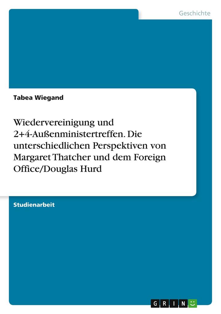 Produktbild: Wiedervereinigung und 2+4-Außenministertreffen. Die unterschiedlichen Perspektiven von Margaret Thatcher und dem Foreign Office/Douglas Hurd | Tabea Wiegand