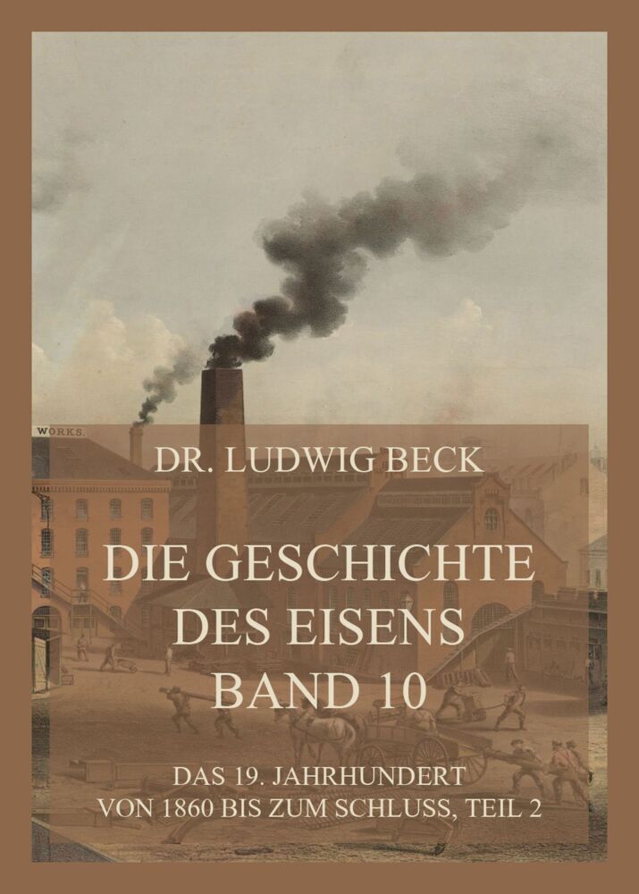Produktbild: Die Geschichte des Eisens, Band 10: Das 19. Jahrhundert von 1860 bis zum Schluss, Teil 2 | Dr. Ludwig Beck