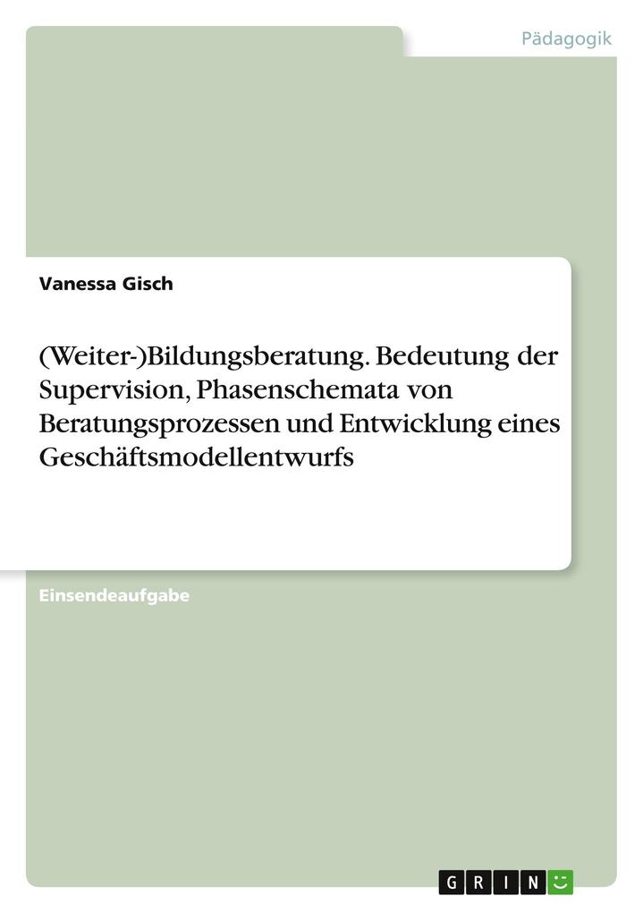 Produktbild: (Weiter-)Bildungsberatung. Bedeutung der Supervision, Phasenschemata von Beratungsprozessen und Entwicklung eines Geschäftsmodellentwurfs | Vanessa Gisch