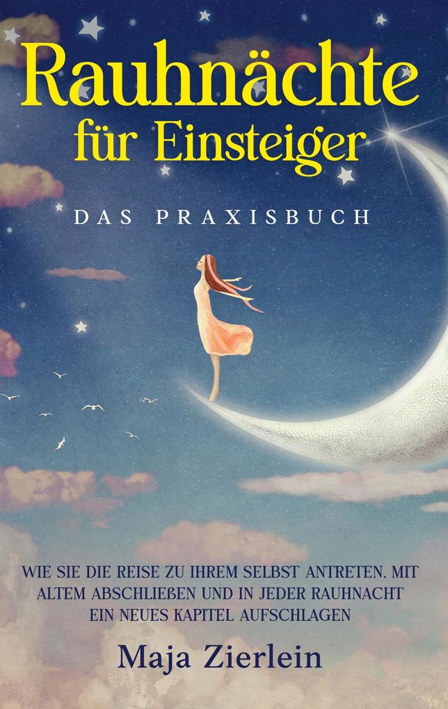 Produktbild: Rauhnächte für Einsteiger - Das Praxisbuch: Wie Sie die Reise zu Ihrem Selbst antreten, mit Altem abschließen und in jeder Rauhnacht ein neues Kapitel aufschlagen | Maja Zierlein