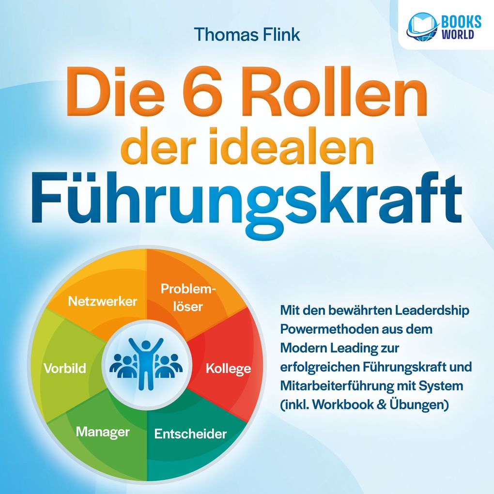 Produktbild: Die 6 Rollen der idealen Führungskraft: Mit den bewährten Leaderdship Powermethoden aus dem Modern Leading zur erfolgreichen Führungskraft und Mitarbeiterführung mit System (inkl. Workbook & Übungen) | Thomas Flink