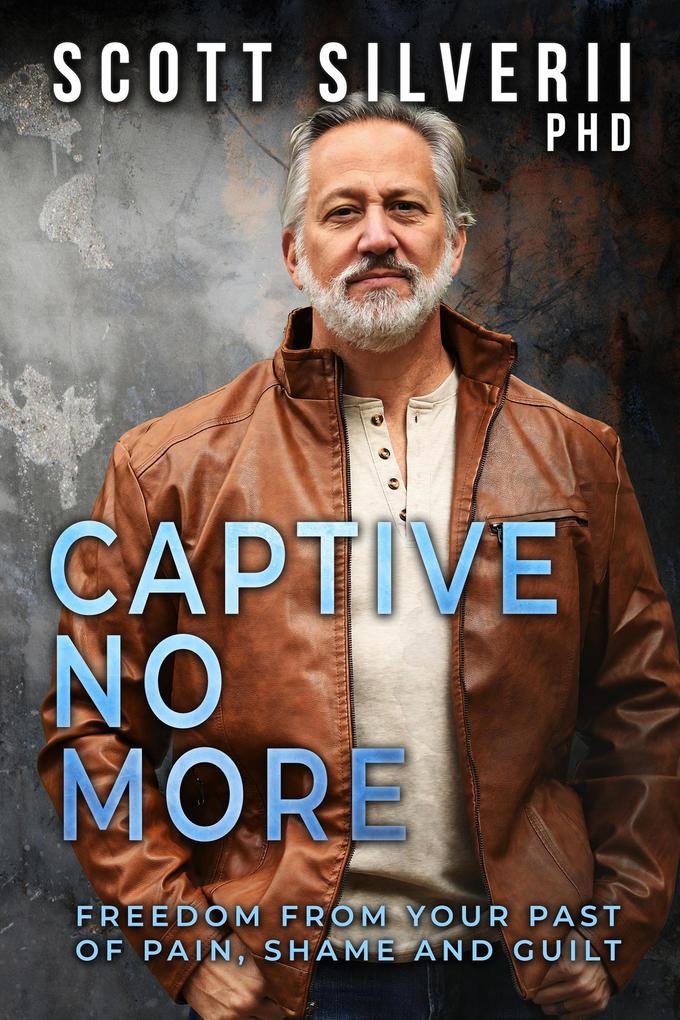 Produktbild: Captive No More : Freedom From Your Past of Pain, Shame and Guilt | Scott Silverii