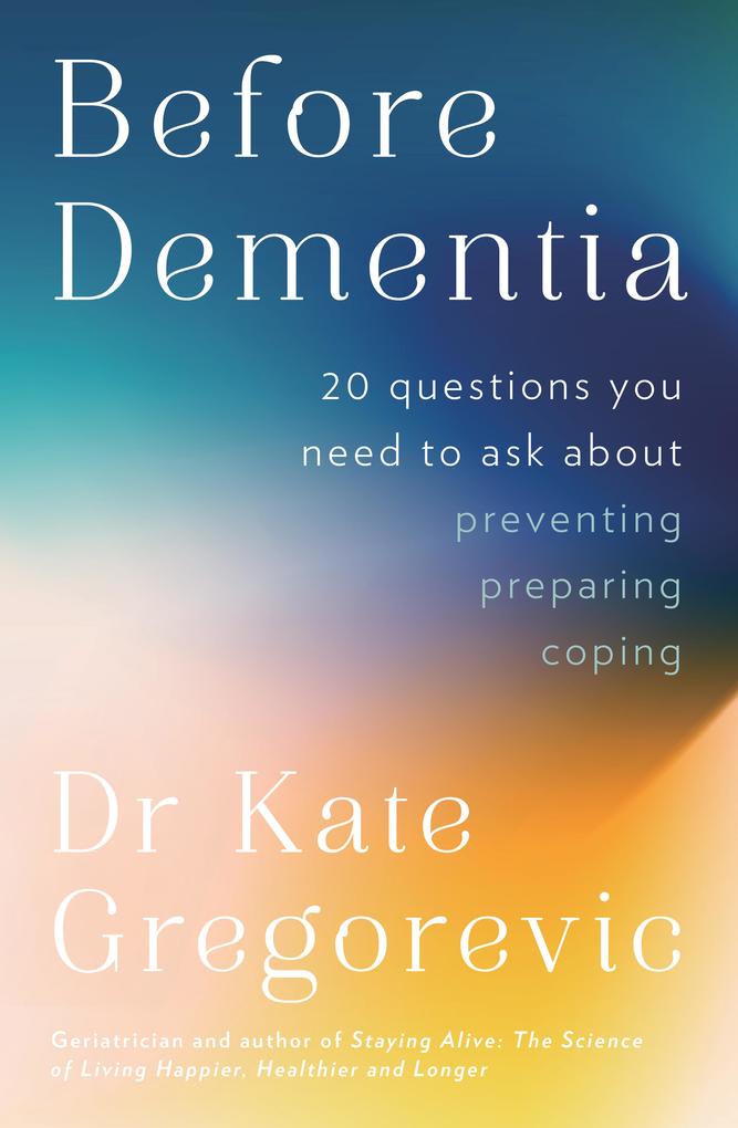 Produktbild: Before Dementia: 20 questions you need to ask about understanding, preventing, preparing for and coping with dementia from the specialist doctor and author of Staying Alive | Kate Gregorevic