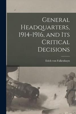 Produktbild: General Headquarters, 1914-1916, and Its Critical Decisions | Erich Von Falkenhayn