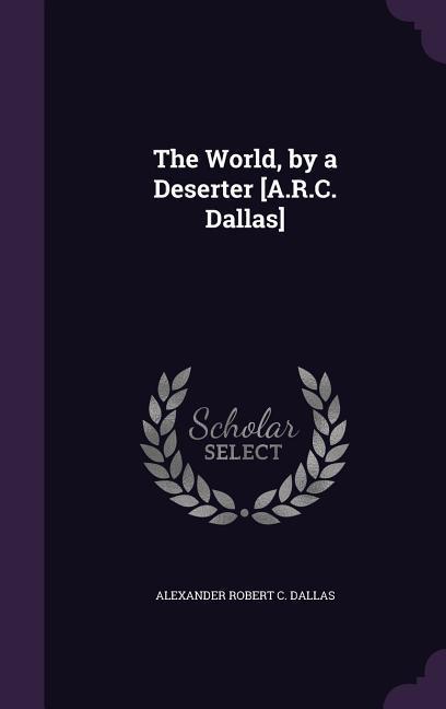 Produktbild: The World, by a Deserter [A.R.C. Dallas] | Alexander Robert C Dallas