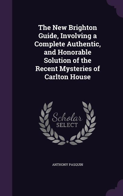 Produktbild: The New Brighton Guide, Involving a Complete Authentic, and Honorable Solution of the Recent Mysteries of Carlton House | Anthony Pasquin