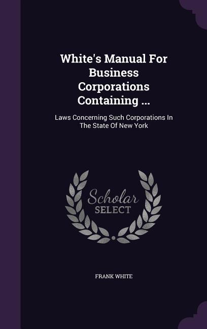 Produktbild: White's Manual For Business Corporations Containing ...: Laws Concerning Such Corporations In The State Of New York | Frank White
