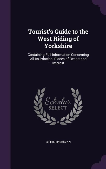 Produktbild: Tourist's Guide to the West Riding of Yorkshire: Containing Full Information Concerning All Its Principal Places of Resort and Interest | G. Phillips Bevan