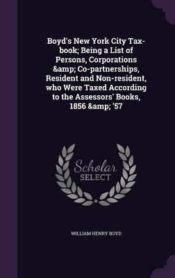 Produktbild: Boyd's New York City Tax-book; Being a List of Persons, Corporations & Co-partnerships, Resident and Non-resident, who Were Taxed According to the Assessors' Books, 1856 & '57 | William Henry Boyd