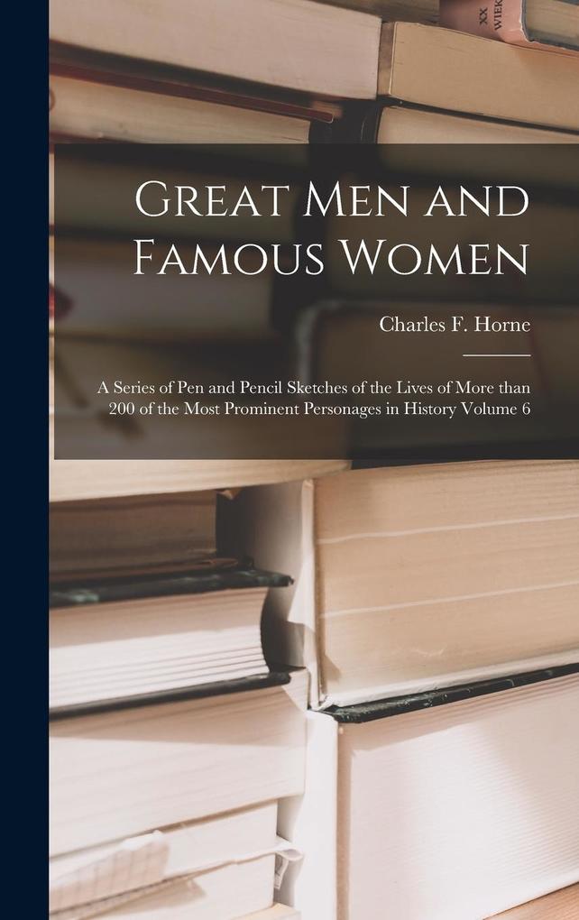 Produktbild: Great Men and Famous Women: a Series of Pen and Pencil Sketches of the Lives of More Than 200 of the Most Prominent Personages in History Volume 6
