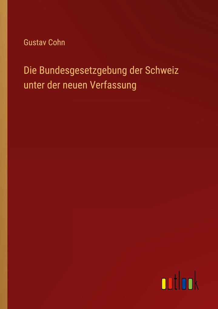 Produktbild: Die Bundesgesetzgebung der Schweiz unter der neuen Verfassung | Gustav Cohn