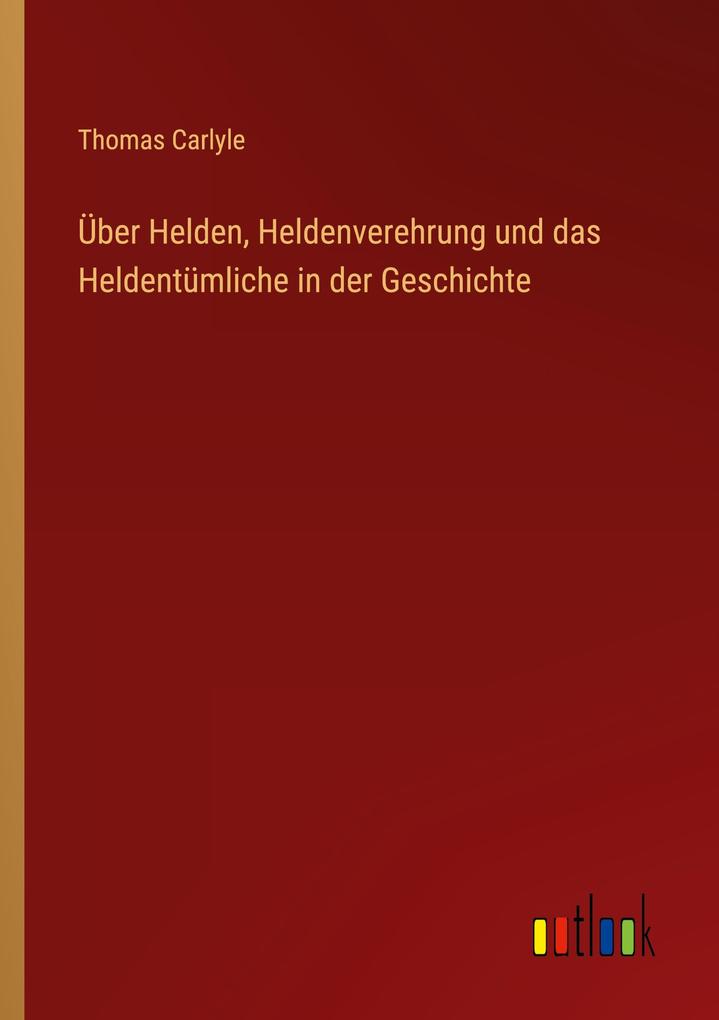 Produktbild: Über Helden, Heldenverehrung und das Heldentümliche in der Geschichte | Thomas Carlyle