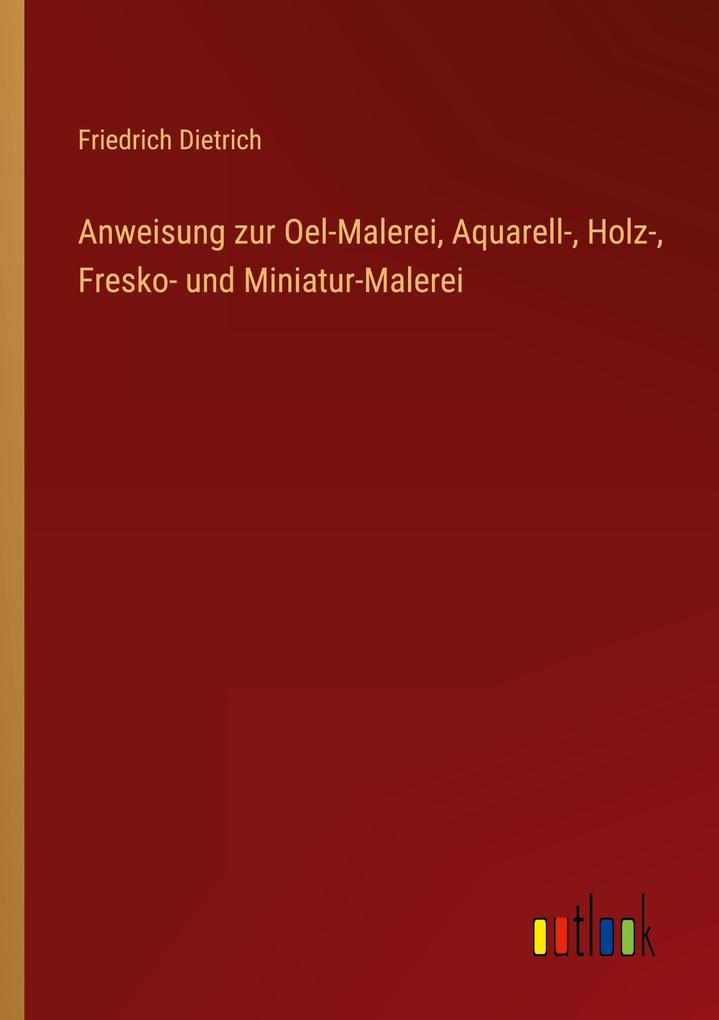 Produktbild: Anweisung zur Oel-Malerei, Aquarell-, Holz-, Fresko- und Miniatur-Malerei | Friedrich Dietrich