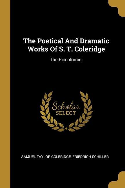 Produktbild: The Poetical And Dramatic Works Of S. T. Coleridge: The Piccolomini | Samuel Taylor Coleridge, Friedrich Schiller