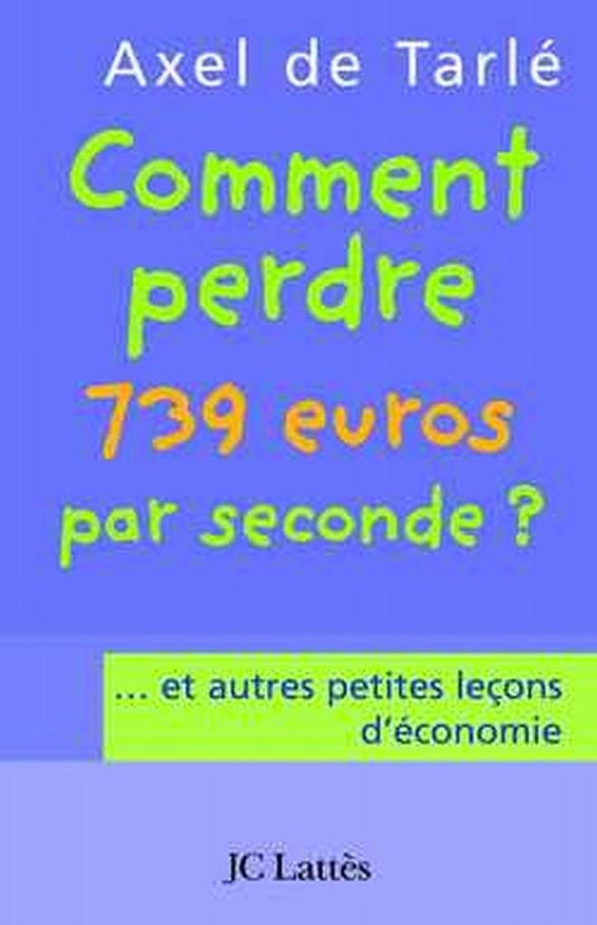 Produktbild: Comment perdre 739 euros par seconde et autres petites leçons d'économie | Axel de Tarlé