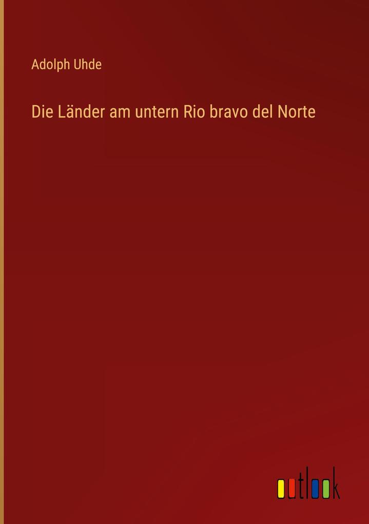 Produktbild: Die Länder am untern Rio bravo del Norte | Adolph Uhde