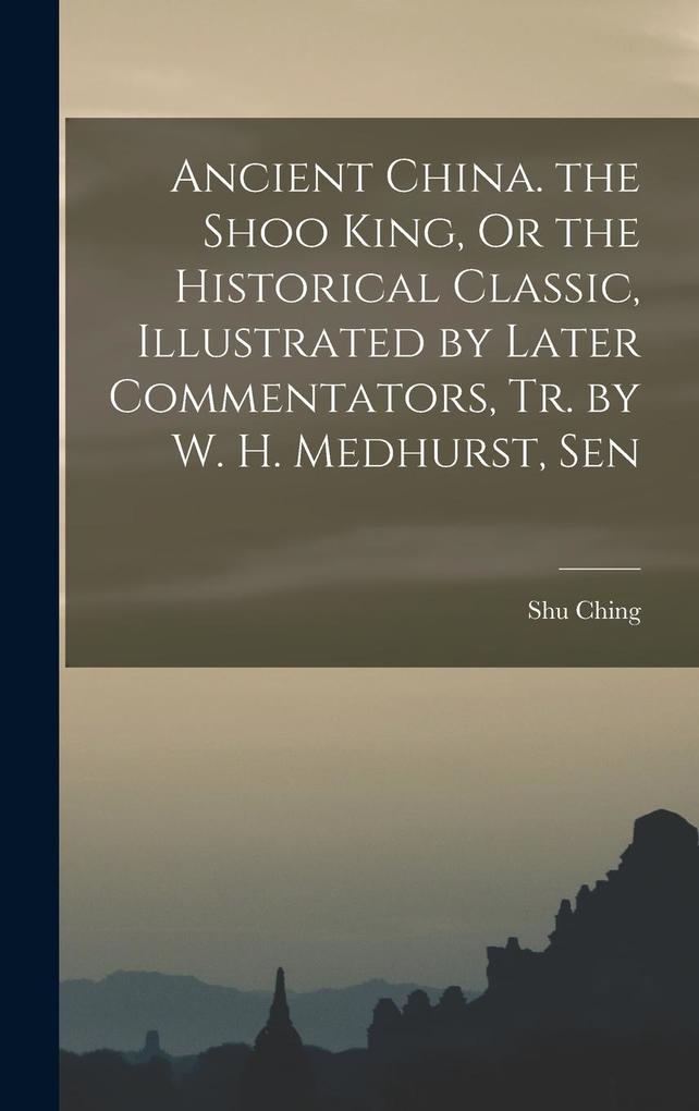 Produktbild: Ancient China. the Shoo King, Or the Historical Classic, Illustrated by Later Commentators, Tr. by W. H. Medhurst, Sen | Shu Ching
