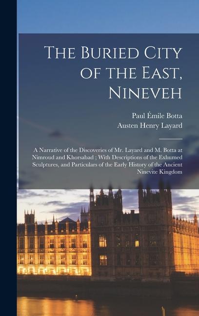 Produktbild: The Buried City of the East, Nineveh: A Narrative of the Discoveries of Mr. Layard and M. Botta at Nimroud and Khorsabad; With Descriptions of the Exh | Austen Henry Layard, Paul Émile Botta