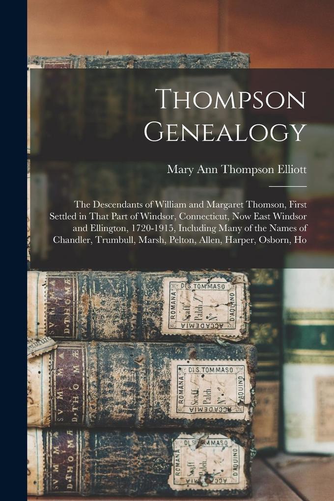 Produktbild: Thompson Genealogy; the Descendants of William and Margaret Thomson, First Settled in That Part of Windsor, Connecticut, now East Windsor and Ellingto | Mary Ann Thompson Elliott