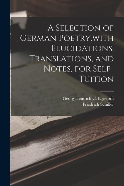 Produktbild: A Selection of German Poetry, with Elucidations, Translations, and Notes, for Self-Tuition | Friedrich Schiller, Georg Heinrich C. Egestorff