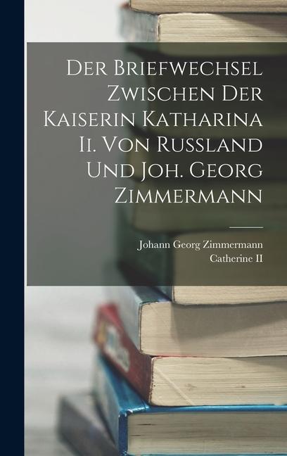 Produktbild: Der Briefwechsel Zwischen Der Kaiserin Katharina Ii. Von Russland Und Joh. Georg Zimmermann | Johann Georg Zimmermann