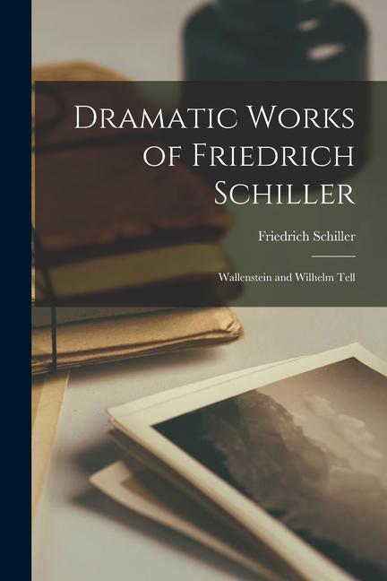Produktbild: Dramatic Works of Friedrich Schiller: Wallenstein and Wilhelm Tell | Friedrich Schiller