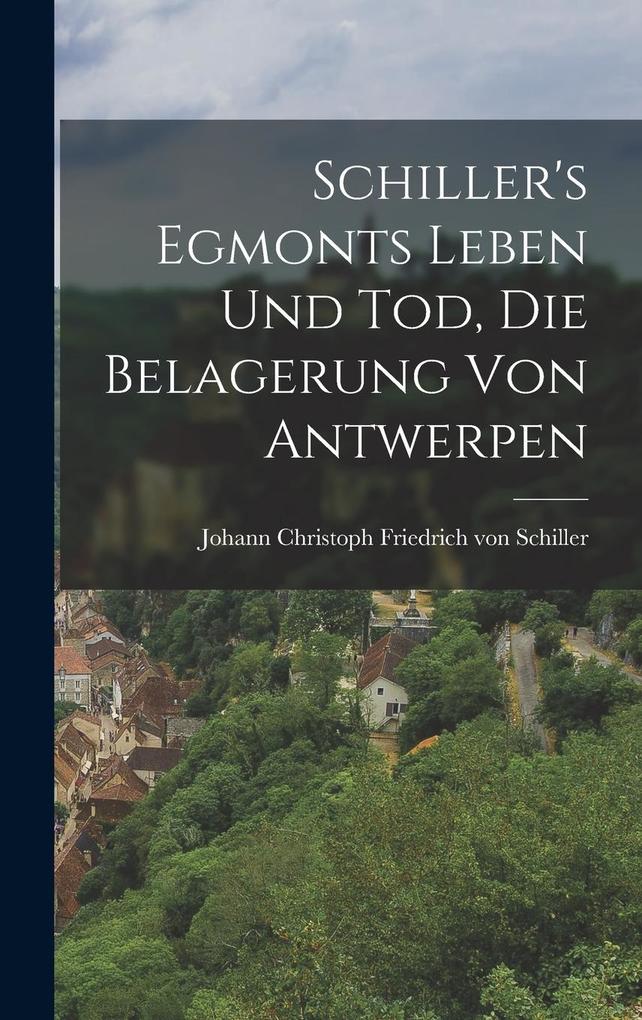Produktbild: Schiller's Egmonts Leben und Tod, Die Belagerung von Antwerpen | Joh Christoph Friedrich von Schiller