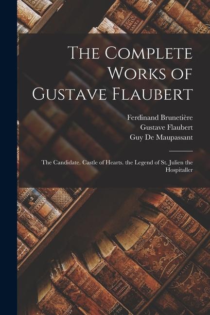 Produktbild: The Complete Works of Gustave Flaubert: The Candidate. Castle of Hearts. the Legend of St. Julien the Hospitaller | Gustave Flaubert, Ferdinand Brunetière, Guy de Maupassant