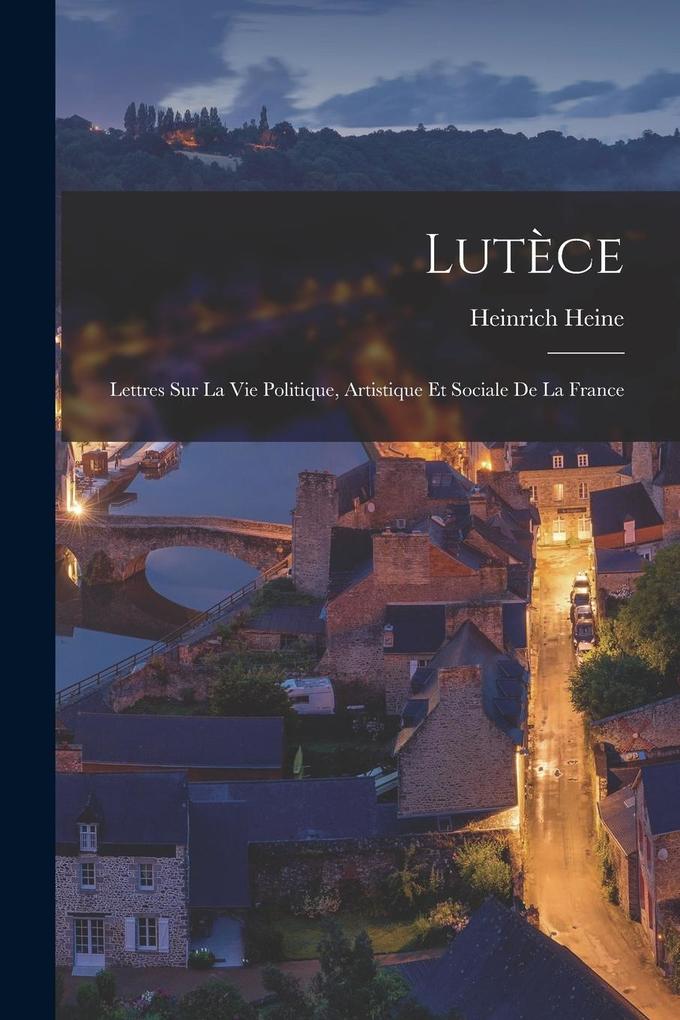 Produktbild: Lutèce: Lettres sur la vie politique, artistique et sociale de la France | Heinrich Heine