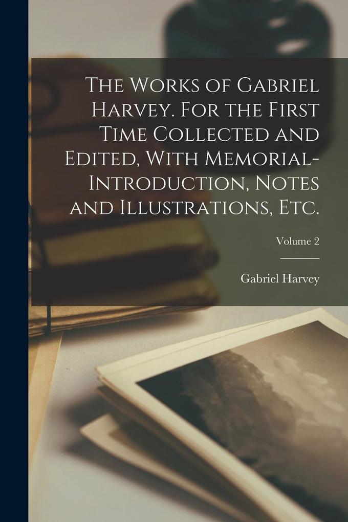Produktbild: The Works of Gabriel Harvey. For the First Time Collected and Edited, With Memorial-introduction, Notes and Illustrations, etc.; Volume 2 | Gabriel Harvey