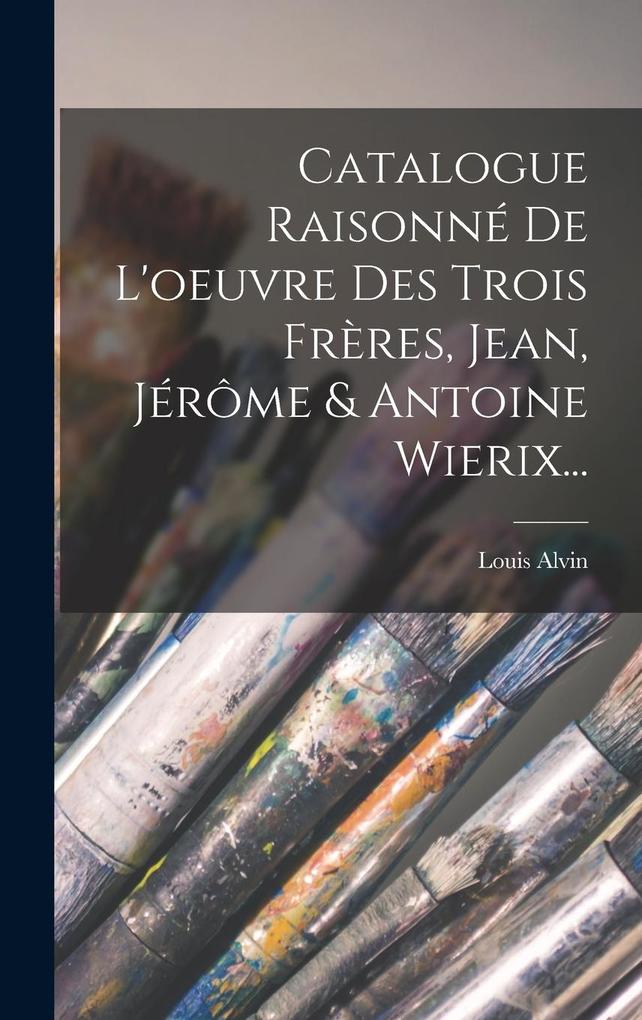 Produktbild: Catalogue Raisonné De L'oeuvre Des Trois Frères, Jean, Jérôme & Antoine Wierix... | Louis Alvin