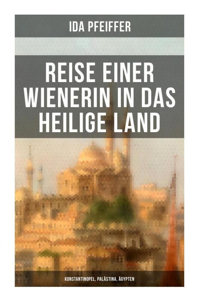 Produktbild: Reise einer Wienerin in das Heilige Land - Konstantinopel, Palästina, Ägypten | Ida Pfeiffer