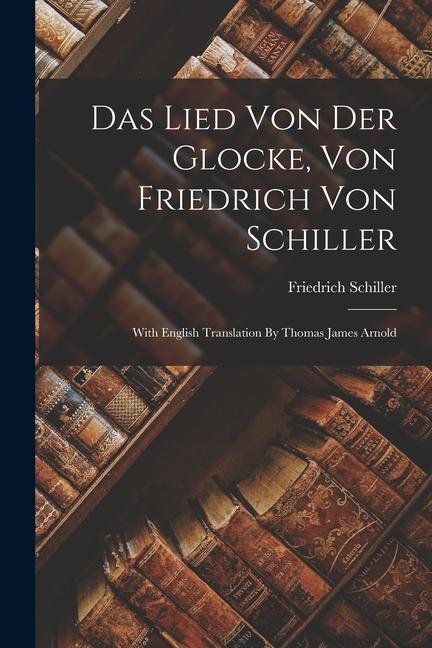 Produktbild: Das Lied Von Der Glocke, Von Friedrich Von Schiller: With English Translation By Thomas James Arnold | Friedrich Schiller