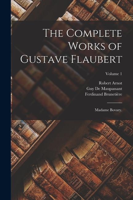 Produktbild: The Complete Works of Gustave Flaubert: Madame Bovary.; Volume 1 | Gustave Flaubert, Ferdinand Brunetière, Guy de Maupassant